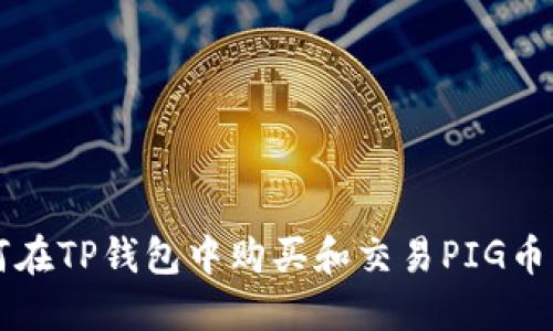 题目：如何在TP钱包中购买和交易PIG币：详细指南