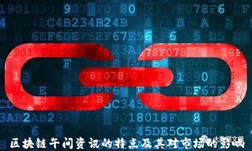 
区块链午间资讯的特点及其对市场的影响
